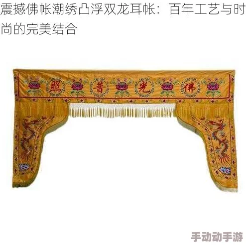 佛帐潮绣凸浮双龙耳帐，惊现古老工艺重现，收藏界人士争相追捧，市场价值猛增引发热议！