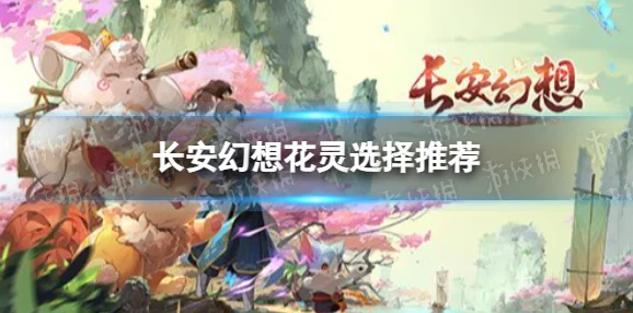 长安幻想深度解析：花灵培养全攻略及天赋选择指南
