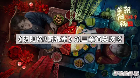 阴阳锅3阴缘牵第四章详细通关攻略与技巧推荐指南