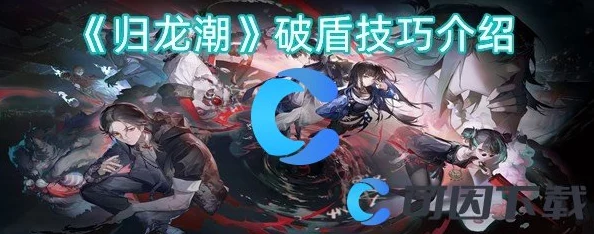 归龙潮游戏中如何高效运用破盾技巧击败强敌攻略