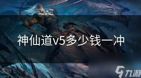 探究神仙道v5版本充值价格：一冲到底需要多少钱？