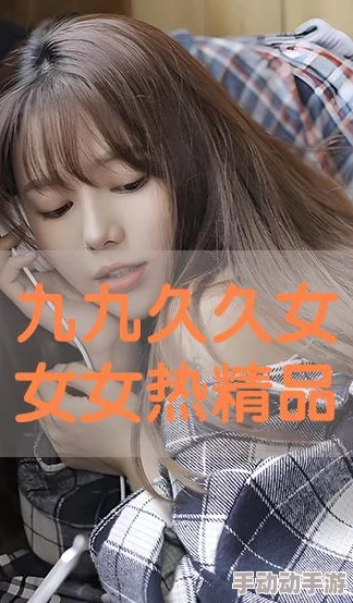 9久9久女女热精品视频免费观看：最新动态展示了该平台的丰富内容和用户互动，吸引了大量观众关注与参与
