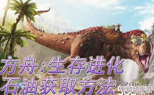 方舟生存进化：详细解析汽油获得方法，揭秘石油与兽皮合成技巧