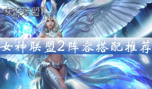 《女神联盟2》手游S+角色阵容搭配攻略与女神技能释放顺序详解指南
