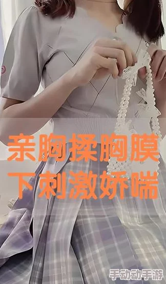 亲胸揉胸膜下刺激床视频新鲜出炉的激情戏码让人血脉喷张