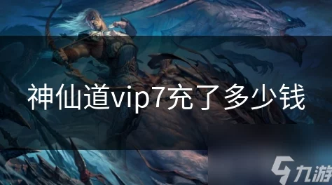 惊喜揭晓！神仙道VIP7充值金额大揭秘，原来成为尊贵VIP只需这么多钱！
