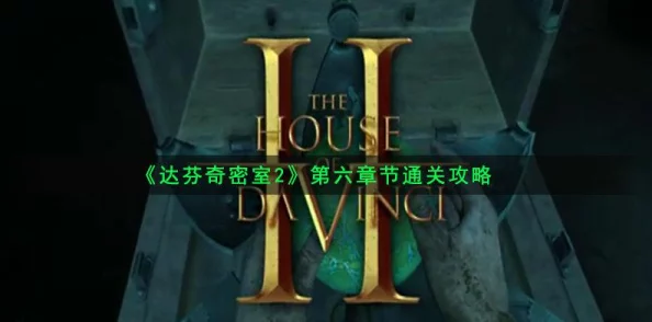 达芬奇密室攻略大全:解锁所有谜题,揭秘隐藏彩蛋,惊喜消息!通关秘籍大放送! 达芬奇密室攻略大全:解锁所有谜题,揭秘隐藏彩蛋,惊喜消息!通关秘籍大放送!