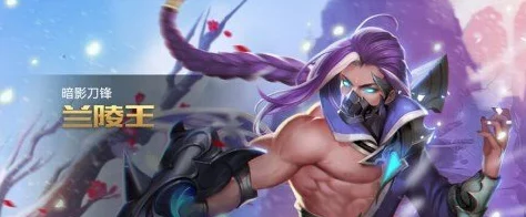 王者荣耀兰陵王封神版本最新热门铭文搭配全攻略 王者荣耀兰陵王封神版本最新热门铭文搭配全攻略