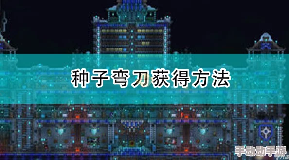 泰拉瑞亚最新热门：全面解析种子弯刀获取途径