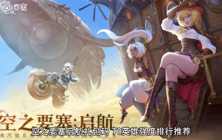 空之要塞启航：深度解析各类型强势英雄排行
